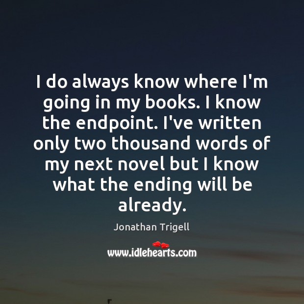 I do always know where I’m going in my books. I know Jonathan Trigell Picture Quote