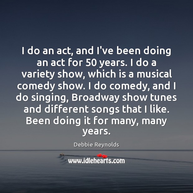 I do an act, and I’ve been doing an act for 50 years. Debbie Reynolds Picture Quote