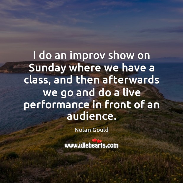 I do an improv show on Sunday where we have a class, Nolan Gould Picture Quote