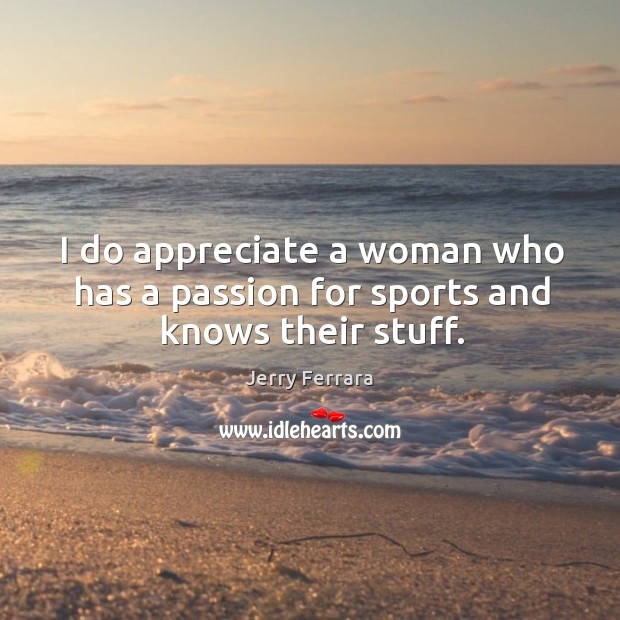I do appreciate a woman who has a passion for sports and knows their stuff. Appreciate Quotes Image