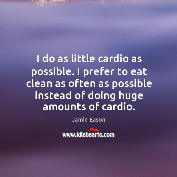 I do as little cardio as possible. I prefer to eat clean Jamie Eason Picture Quote