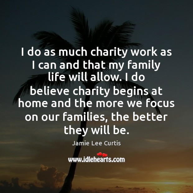 I do as much charity work as I can and that my Jamie Lee Curtis Picture Quote