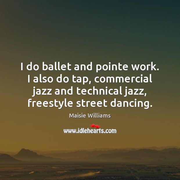 I do ballet and pointe work. I also do tap, commercial jazz Maisie Williams Picture Quote