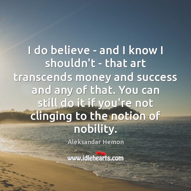 I do believe – and I know I shouldn’t – that art Aleksandar Hemon Picture Quote