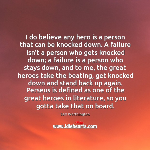 I do believe any hero is a person that can be knocked Sam Worthington Picture Quote