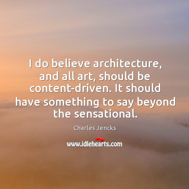I do believe architecture, and all art, should be content-driven. It should Charles Jencks Picture Quote
