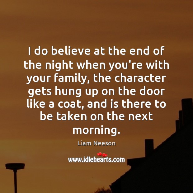 I do believe at the end of the night when you’re with Liam Neeson Picture Quote