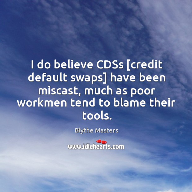 I do believe CDSs [credit default swaps] have been miscast, much as Blythe Masters Picture Quote