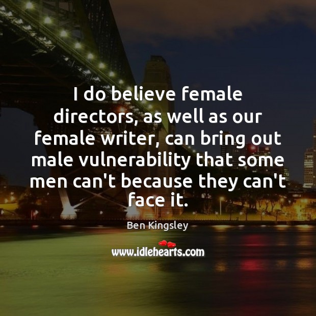 I do believe female directors, as well as our female writer, can Ben Kingsley Picture Quote