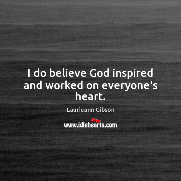I do believe God inspired and worked on everyone’s heart. Laurieann Gibson Picture Quote