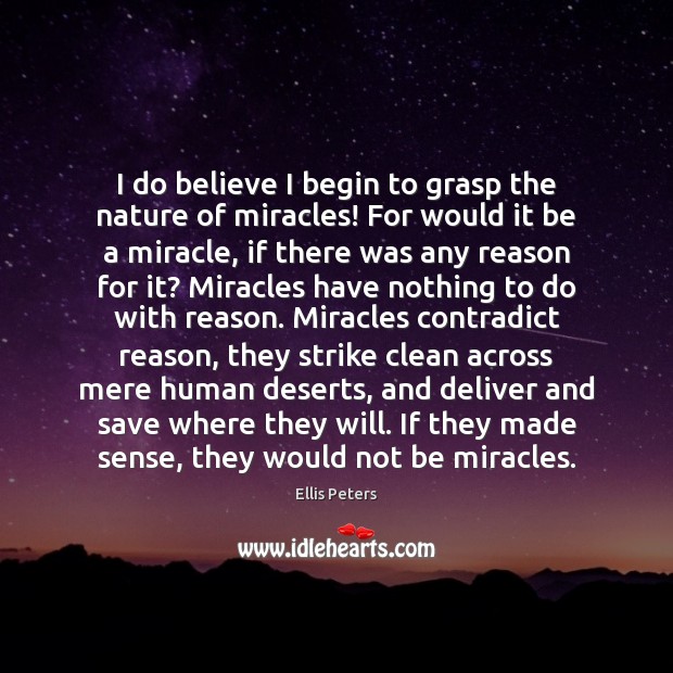 I do believe I begin to grasp the nature of miracles! For Ellis Peters Picture Quote