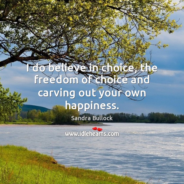I do believe in choice, the freedom of choice and carving out your own happiness. Sandra Bullock Picture Quote
