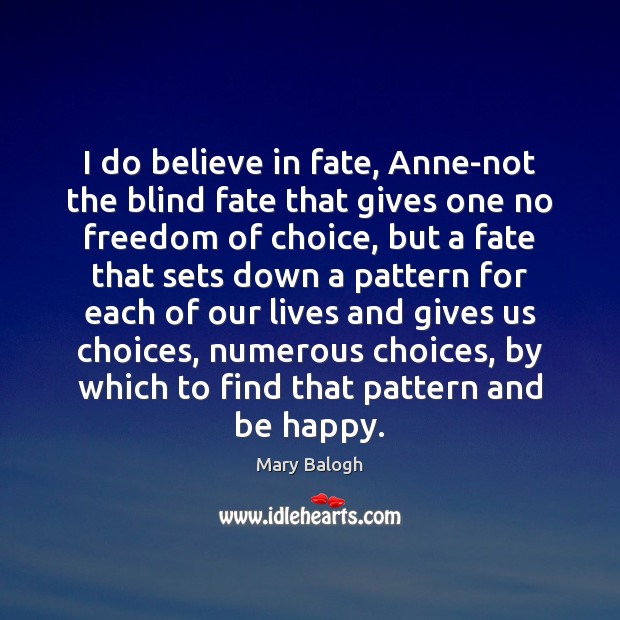 I do believe in fate, Anne-not the blind fate that gives one Mary Balogh Picture Quote