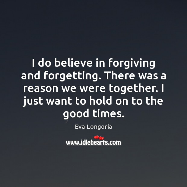 I do believe in forgiving and forgetting. There was a reason we Eva Longoria Picture Quote