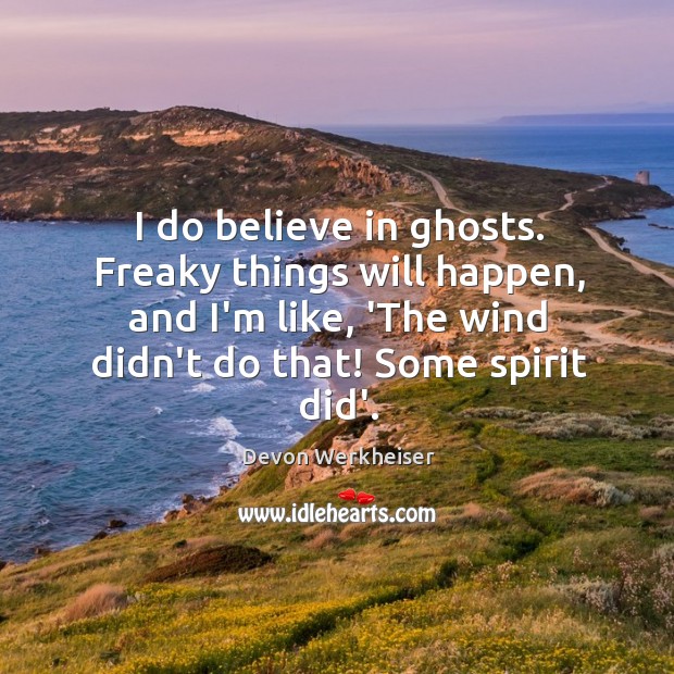 I do believe in ghosts. Freaky things will happen, and I’m like, Devon Werkheiser Picture Quote