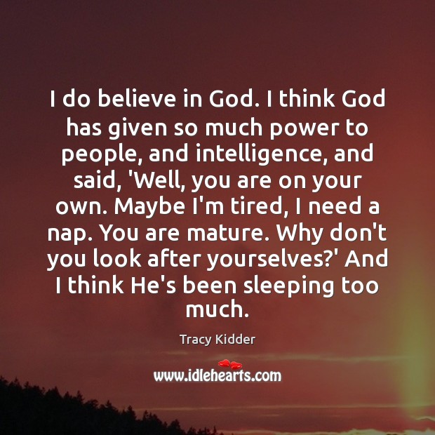 I do believe in God. I think God has given so much Tracy Kidder Picture Quote