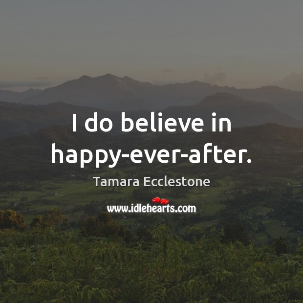 I do believe in happy-ever-after. Tamara Ecclestone Picture Quote