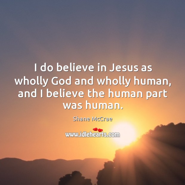 I do believe in Jesus as wholly God and wholly human, and Shane McCrae Picture Quote
