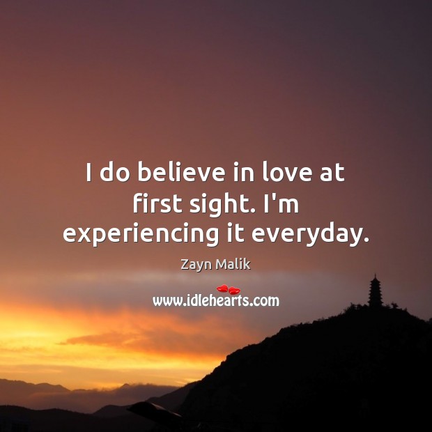 I do believe in love at first sight. I’m experiencing it everyday. Zayn Malik Picture Quote