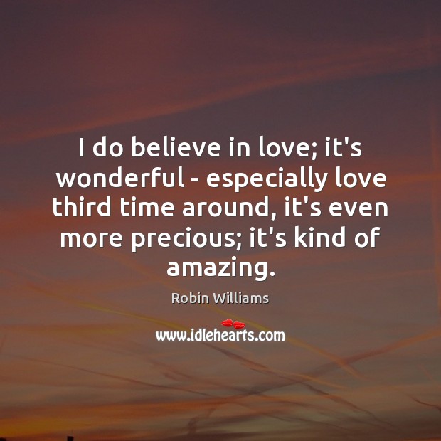 I do believe in love; it’s wonderful – especially love third time Robin Williams Picture Quote