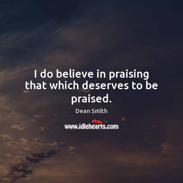I do believe in praising that which deserves to be praised. Image