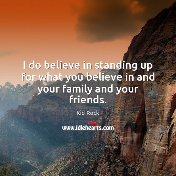 I do believe in standing up for what you believe in and your family and your friends. Kid Rock Picture Quote