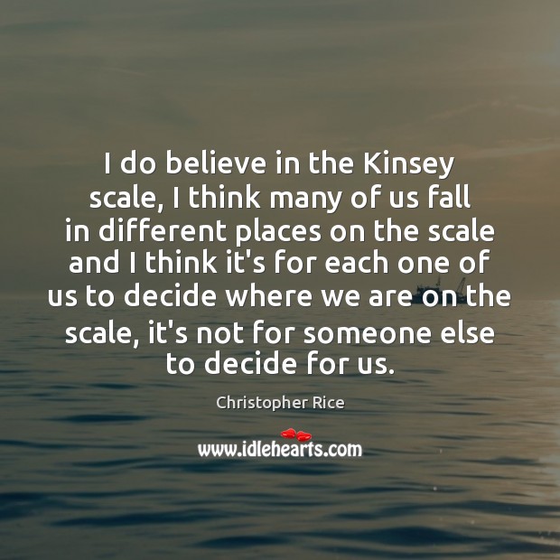 I do believe in the Kinsey scale, I think many of us Christopher Rice Picture Quote