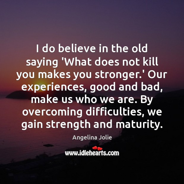 I do believe in the old saying ‘What does not kill you Angelina Jolie Picture Quote