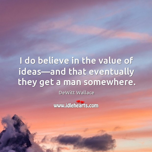 I do believe in the value of ideas—and that eventually they get a man somewhere. Image