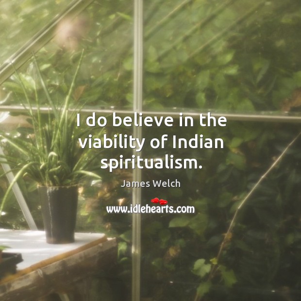 I do believe in the viability of indian spiritualism. James Welch Picture Quote