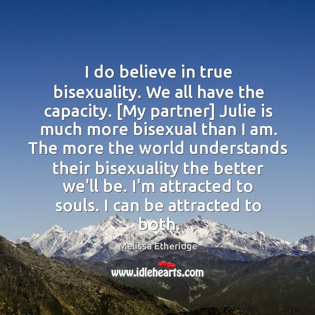 I do believe in true bisexuality. We all have the capacity. [My Melissa Etheridge Picture Quote