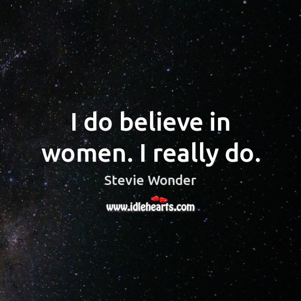 I do believe in women. I really do. Stevie Wonder Picture Quote