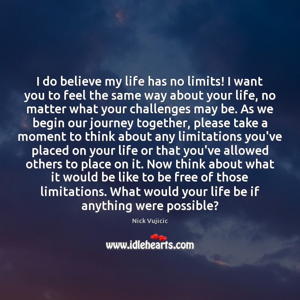 I do believe my life has no limits! I want you to Nick Vujicic Picture Quote