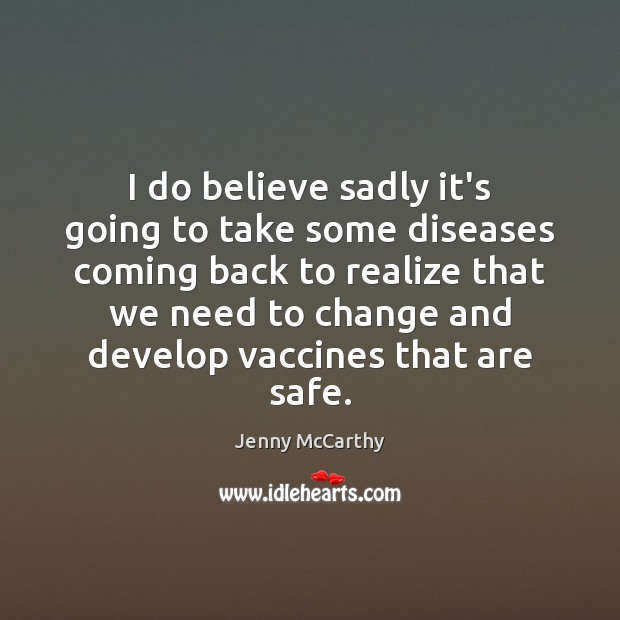 I do believe sadly it’s going to take some diseases coming back Jenny McCarthy Picture Quote