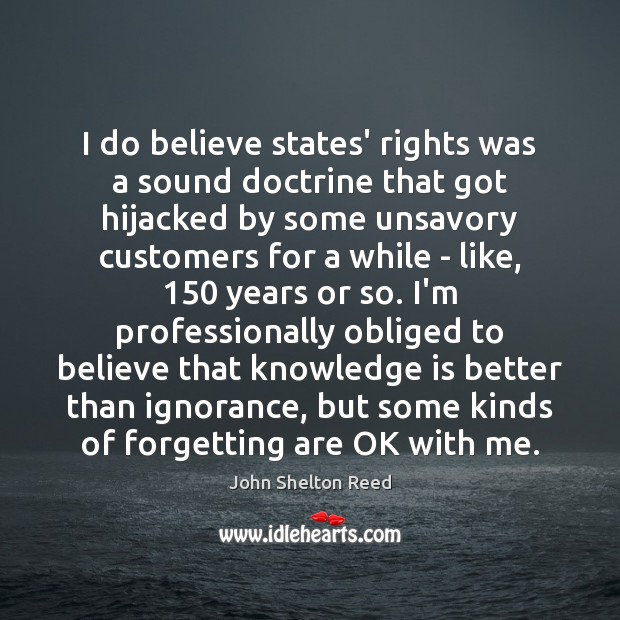 I do believe states’ rights was a sound doctrine that got hijacked Knowledge Quotes Image