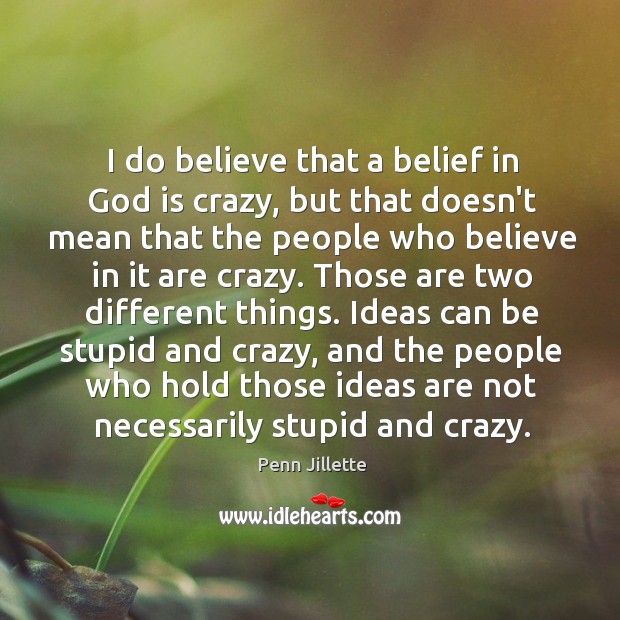 I do believe that a belief in God is crazy, but that Penn Jillette Picture Quote