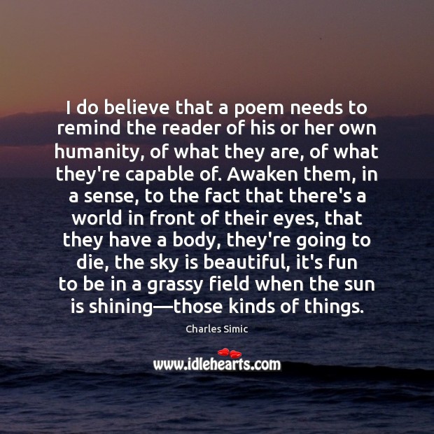 I do believe that a poem needs to remind the reader of Charles Simic Picture Quote