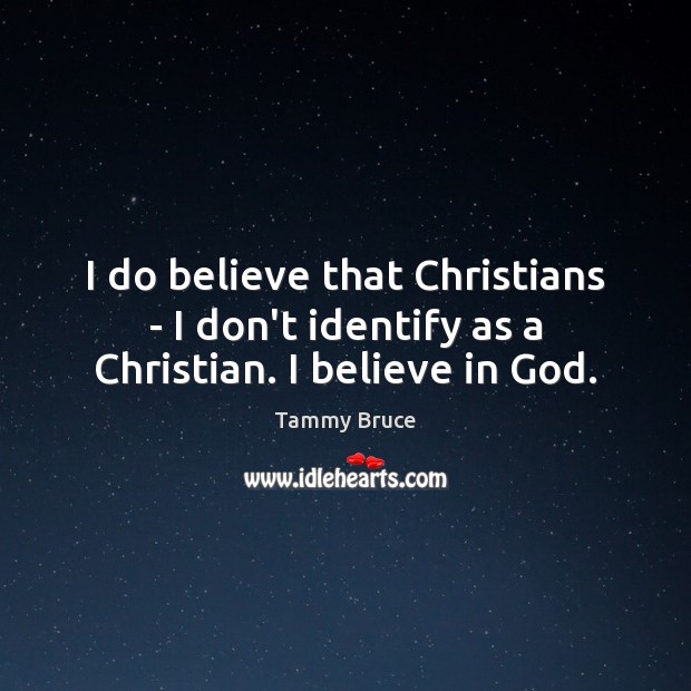 I do believe that Christians – I don’t identify as a Christian. I believe in God. Tammy Bruce Picture Quote
