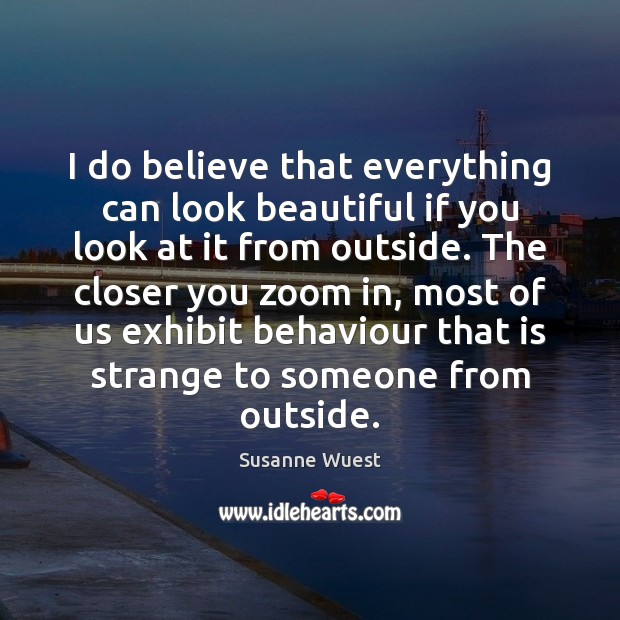 I do believe that everything can look beautiful if you look at Susanne Wuest Picture Quote