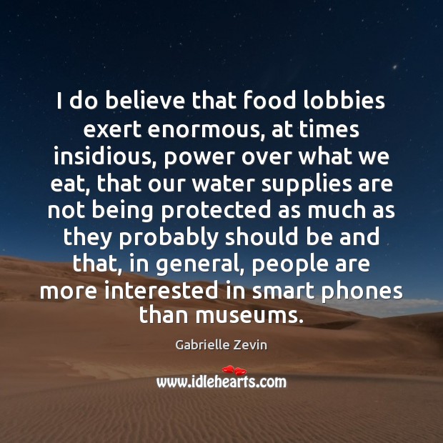 I do believe that food lobbies exert enormous, at times insidious, power Image