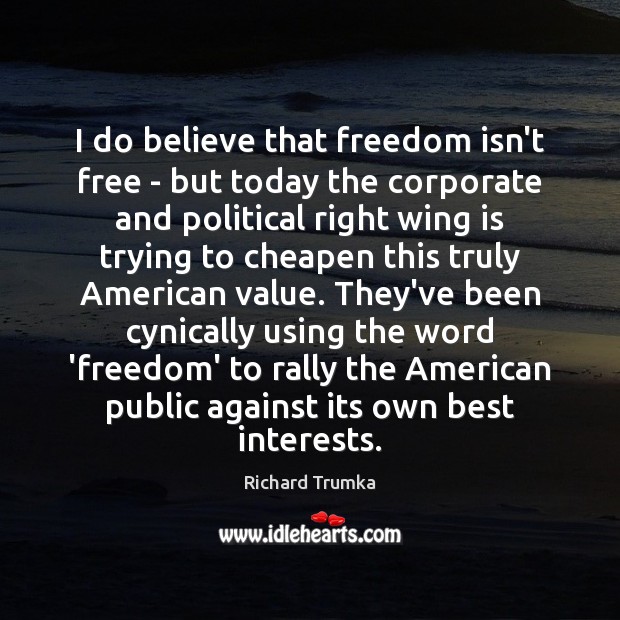 I do believe that freedom isn’t free – but today the corporate Richard Trumka Picture Quote