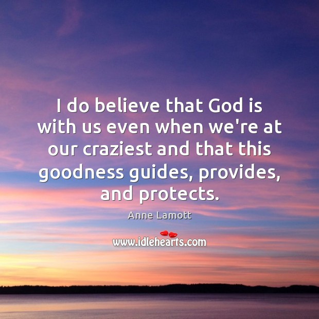 I do believe that God is with us even when we’re at Anne Lamott Picture Quote