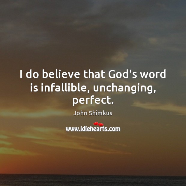 I do believe that God’s word is infallible, unchanging, perfect. Image
