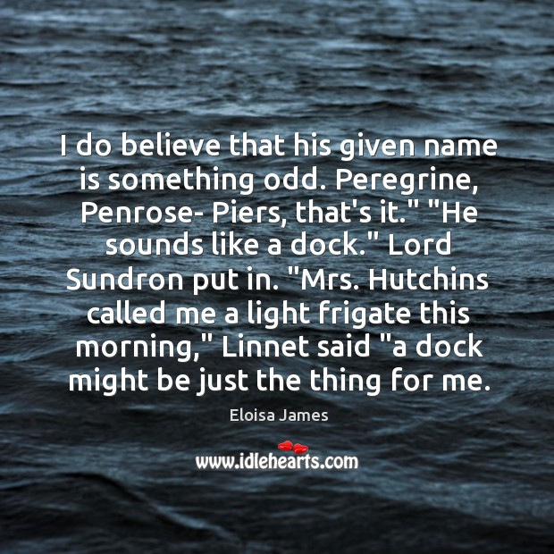 I do believe that his given name is something odd. Peregrine, Penrose- Eloisa James Picture Quote