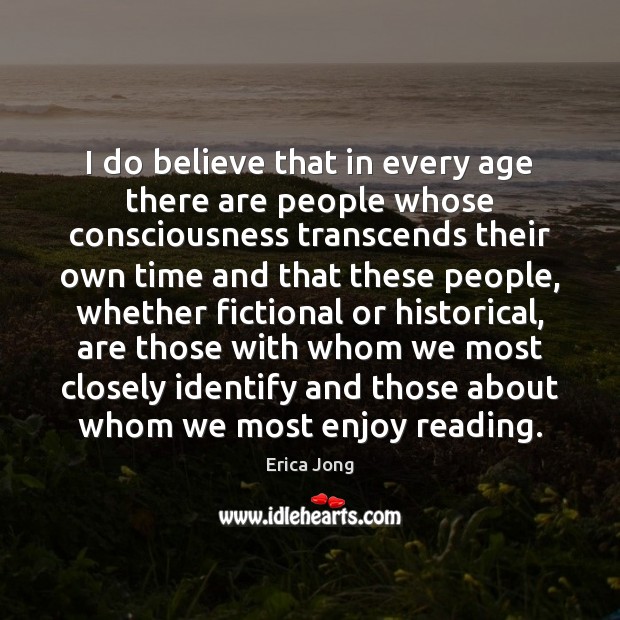 I do believe that in every age there are people whose consciousness Erica Jong Picture Quote