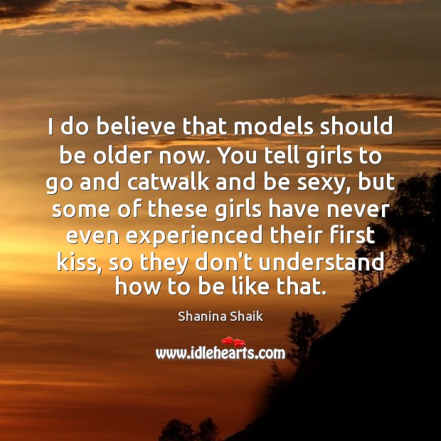 I do believe that models should be older now. You tell girls Shanina Shaik Picture Quote
