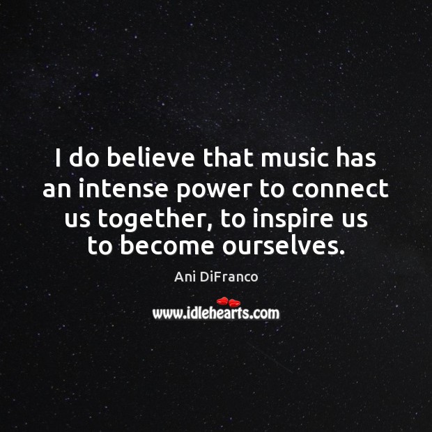 I do believe that music has an intense power to connect us Ani DiFranco Picture Quote