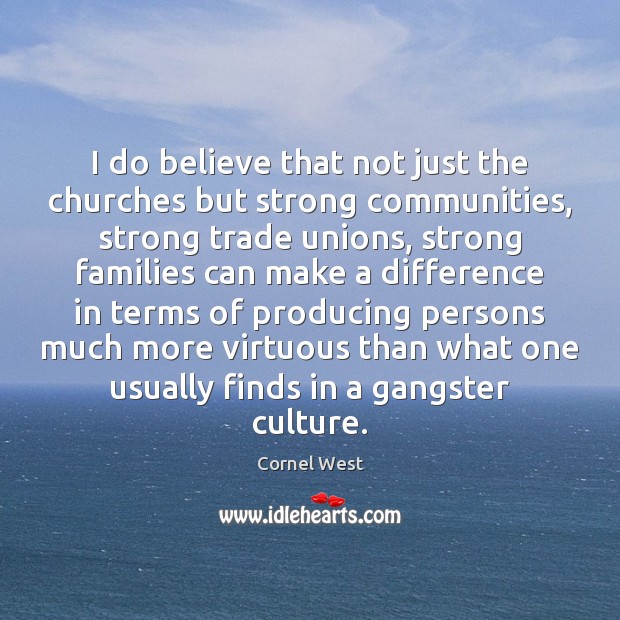 I do believe that not just the churches but strong communities, strong Cornel West Picture Quote