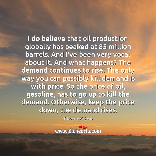 I do believe that oil production globally has peaked at 85 million barrels. T. Boone Pickens Picture Quote