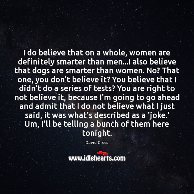 I do believe that on a whole, women are definitely smarter than David Cross Picture Quote